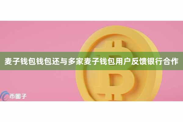 麦子钱包钱包还与多家麦子钱包用户反馈银行合作
