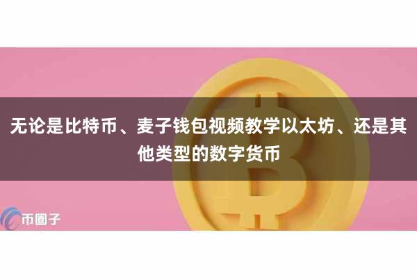 无论是比特币、麦子钱包视频教学以太坊、还是其他类型的数字货币