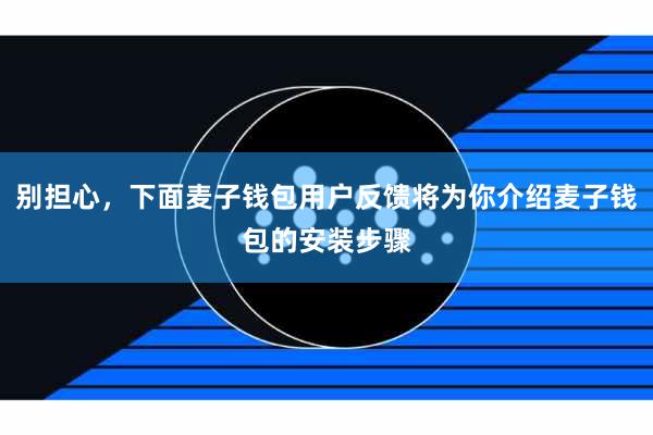 别担心，下面麦子钱包用户反馈将为你介绍麦子钱包的安装步骤