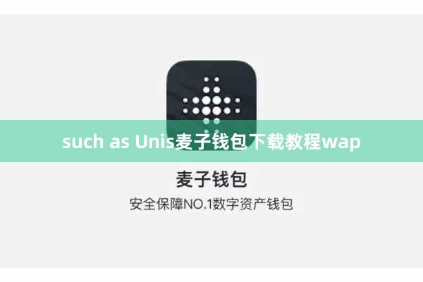 such as Unis麦子钱包下载教程wap