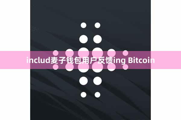 includ麦子钱包用户反馈ing Bitcoin