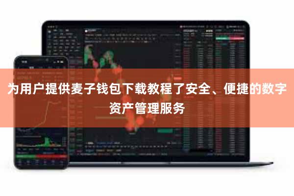 为用户提供麦子钱包下载教程了安全、便捷的数字资产管理服务