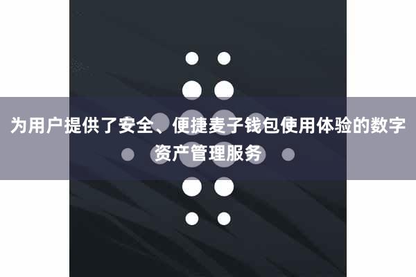为用户提供了安全、便捷麦子钱包使用体验的数字资产管理服务