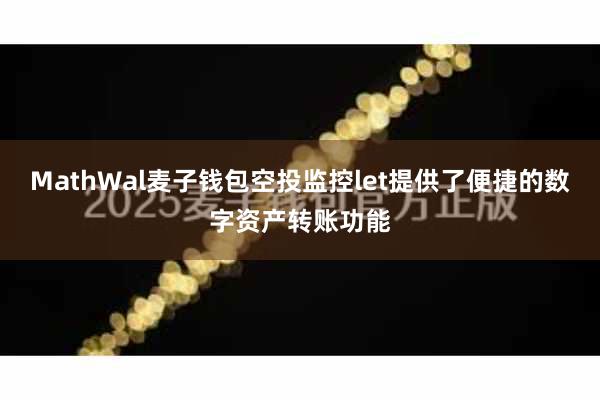 MathWal麦子钱包空投监控let提供了便捷的数字资产转账功能