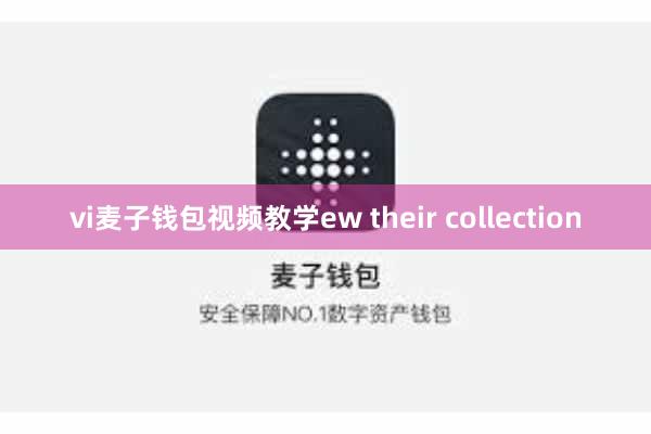 vi麦子钱包视频教学ew their collection