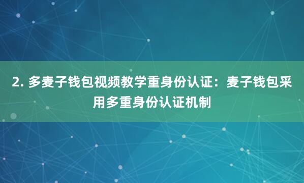 2. 多麦子钱包视频教学重身份认证：麦子钱包采用多重身份认证机制