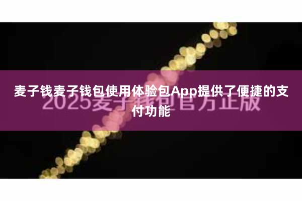 麦子钱麦子钱包使用体验包App提供了便捷的支付功能