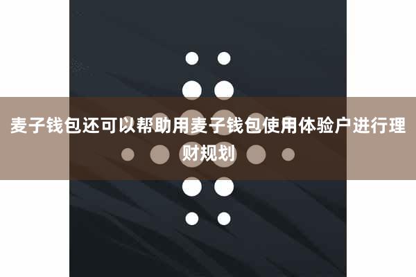 麦子钱包还可以帮助用麦子钱包使用体验户进行理财规划