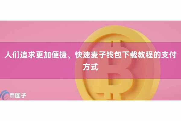 人们追求更加便捷、快速麦子钱包下载教程的支付方式