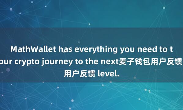 MathWallet has everything you need to take your crypto journey to the next麦子钱包用户反馈 level.