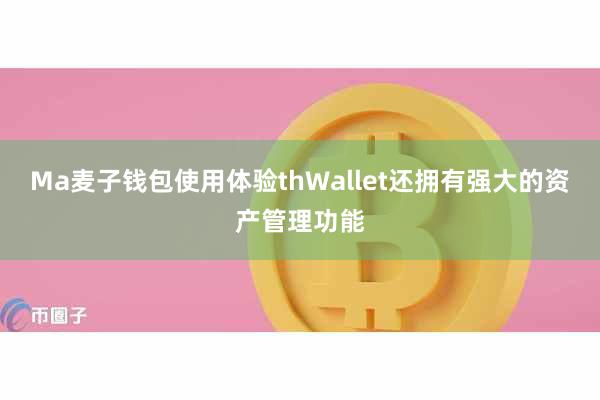Ma麦子钱包使用体验thWallet还拥有强大的资产管理功能