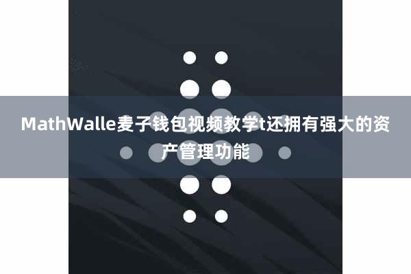 MathWalle麦子钱包视频教学t还拥有强大的资产管理功能