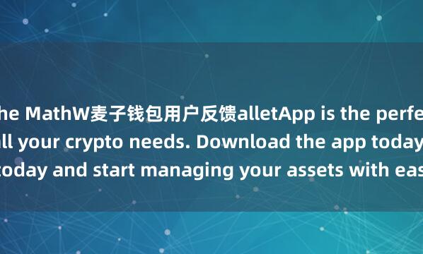 the MathW麦子钱包用户反馈alletApp is the perfect companion for all your crypto needs. Download the app today and start managing your assets with ease and convenience.