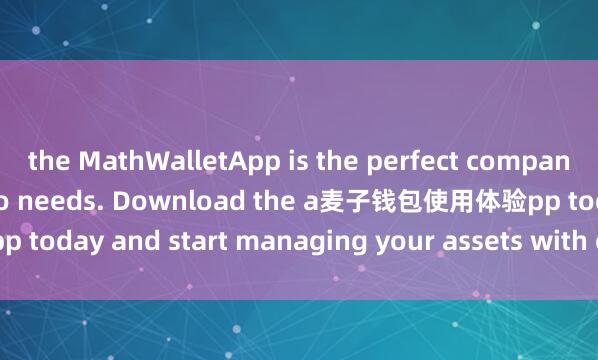 the MathWalletApp is the perfect companion for all your crypto needs. Download the a麦子钱包使用体验pp today and start managing your assets with ease and convenience.