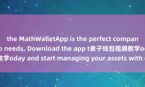 the MathWalletApp is the perfect companion for all your crypto needs. Download the app t麦子钱包视频教学oday and start managing your assets with ease and convenience.