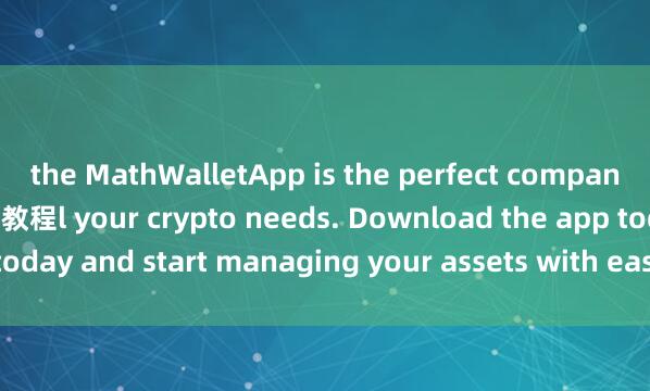 the MathWalletApp is the perfect companion for al麦子钱包图文教程l your crypto needs. Download the app today and start managing your assets with ease and convenience.